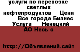 услуги по перевозке светлых нефтепродуктов  › Цена ­ 30 - Все города Бизнес » Услуги   . Ненецкий АО,Несь с.